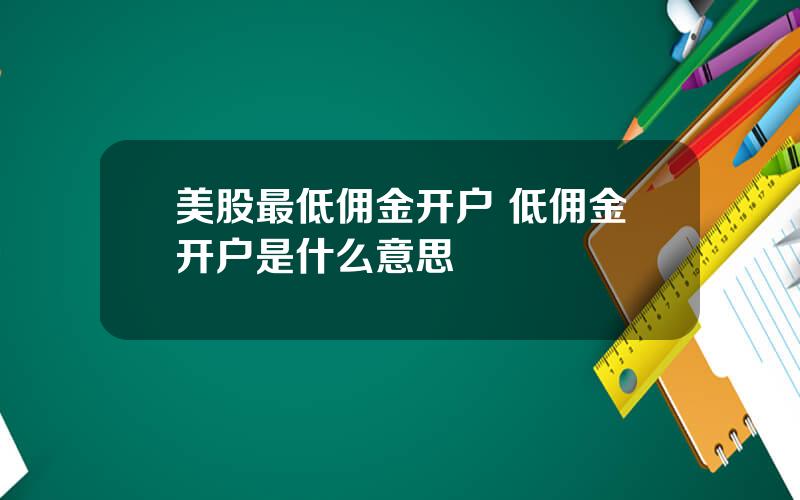 美股最低佣金开户 低佣金开户是什么意思